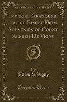 Imperial Grandeur, or the Family from Souvenirs of Count Alfred de Vigny (Classic Reprint)