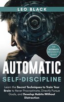 Automatic Self-Discipline: Unlock the Power of the Subconscious Mind Learn the Secret Techniques to Train Your Brain to Never Procrastinate Directly Pursue Goals and Develop Habits Without Distraction