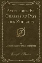 Aventures Et Chasses Au Pays Des Zoulous (Classic Reprint)