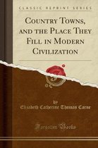Country Towns, and the Place They Fill in Modern Civilization (Classic Reprint)