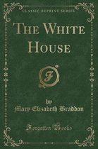The White House (Classic Reprint)