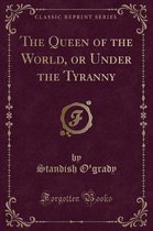 The Queen of the World, or Under the Tyranny (Classic Reprint)