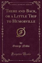 There and Back, or a Little Trip to Humorville (Classic Reprint)