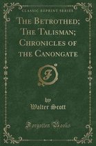 The Betrothed; The Talisman; Chronicles of the Canongate (Classic Reprint)