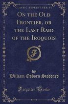 On the Old Frontier, or the Last Raid of the Iroquois (Classic Reprint)