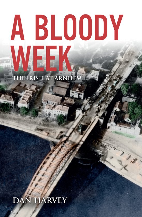 Boek 'A Bloody Week: The Irish at Arnhem' door Dan Harvey, met een zwart-witfoto van een brug en stadsgezicht