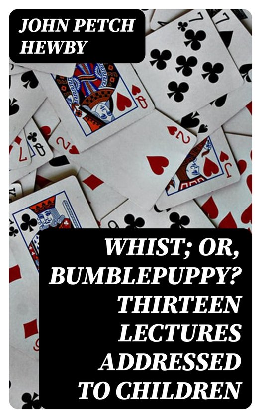 Whist; or, Bumblepuppy? Thirteen Lectures Addressed to Child ... - cover