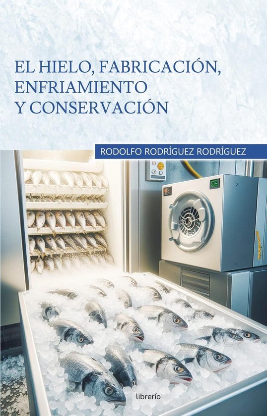 El hielo, fabricación, enfriamiento y conservación - cover