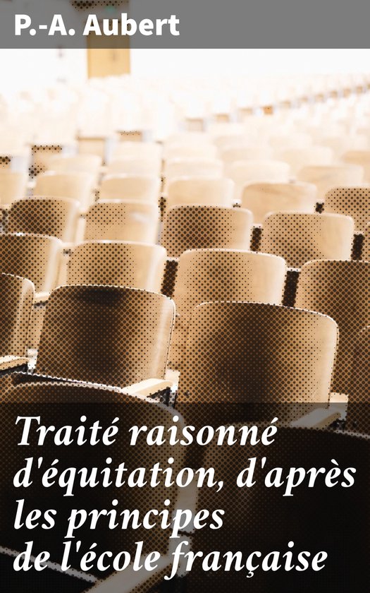 Traité raisonné d'équitation, d'après les principes de l ... - cover