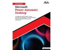 Ultimate Microsoft Power Automate Desktop: Leverage Microsoft’s Robotic Process Automation Capabilities to Automate Routine Tasks for Enhanced Efficiency and Productivity