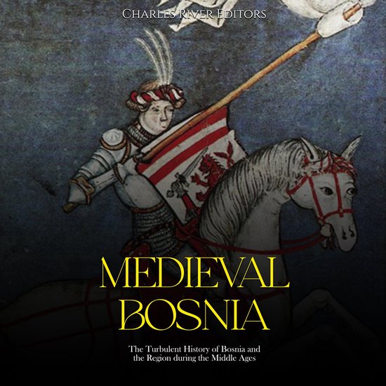 Medieval Bosnia The Turbulent History of Bosnia and the Region during