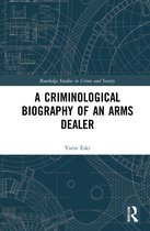 Routledge Studies in Crime and Society-A Criminological Biography of an Arms Dealer