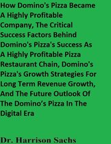 How Domino's Pizza Became A Highly Profitable Company, The Critical Success Factors Behind Domino's Pizza's Success As A Highly Profitable Pizza Restaurant Chain, And Domino's Pizza's Growth Strategies For Long Term Revenue Growth