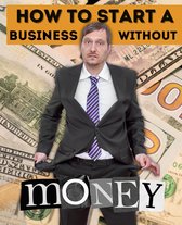 How to Start a Business Without Money: Creative Strategies for Launching a Business on a Tight Budget