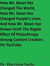 How Mr. Beast Has Changed The World, How Mr. Beast Has Changed People’s Lives, And How Mr. Beast Has Drawn Forth The Ripple Effect Of Philanthropy Among Content Creators On YouTube