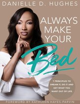 Always Make Your Bed: 7 Principles To Dream It, Do It And Get What You Want Out Of Life