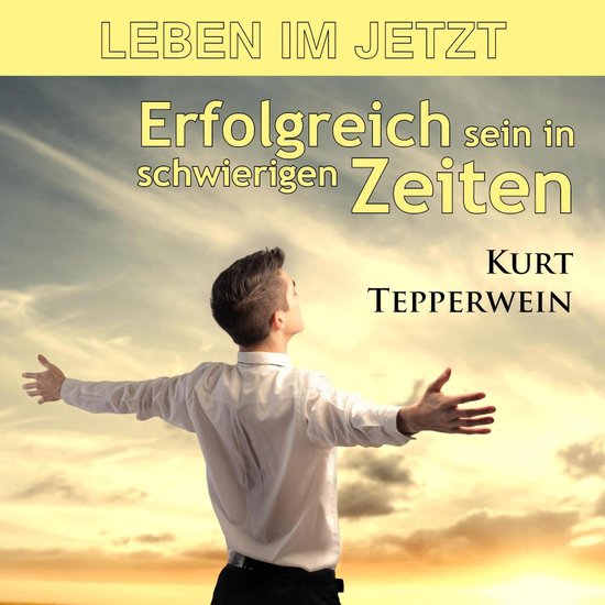 Leben im Jetzt: Erfolgreich sein in schwierigen Zeiten - cover