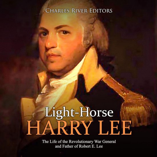 Light-Horse Harry Lee: The Life of the Revolutionary War Gen ... - cover