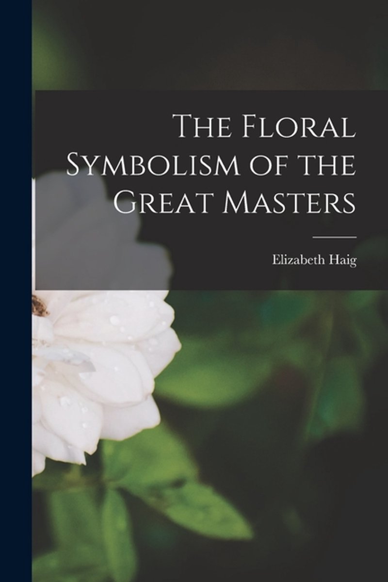 The Floral Symbolism Of The Great Masters van Elizabeth Haig