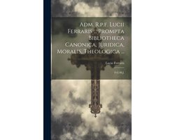 Adm. R.p.f. Lucii Ferraris ... Prompta Bibliotheca Canonica, Juridica, Moralis, Theologica ...