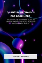 Quantum Mechanics for Beginners : The Complete Beginner's Guide to Understanding the Weird World of Quantum Mechanics