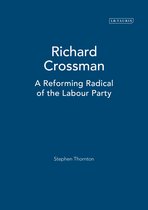 Richard Crossman: Pioneer of Welfare Provision and Labour Politics in Post-War Britain