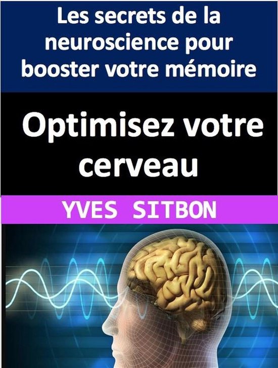 Optimisez votre cerveau : Les secrets de la neuroscience pour booster ...