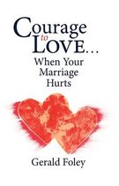 Courage to Love-- When Your Marriage Hurts