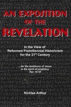 An Exposition of the Revelation: in the view of Reformed Premillennial Historicism for the 21st Century
