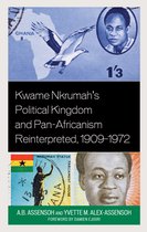 African Governance, Development, and Leadership- Kwame Nkrumah's Political Kingdom and Pan-Africanism Reinterpreted, 1909–1972