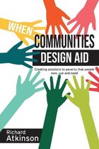 When Communities Design Aid: Creating Solutions to Poverty That People Own, Use and Need