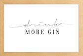 JUNIQE - Poster in houten lijst Drink More Gin -60x90 /Wit & Zwart