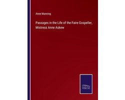 Passages in the Life of the Faire Gospeller, Mistress Anne Askew