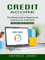 Credit Score: The Ultimate Guide to Repairing and Improving Your Credit Score (A Quick Guide to Repairing a Low Credit Score)