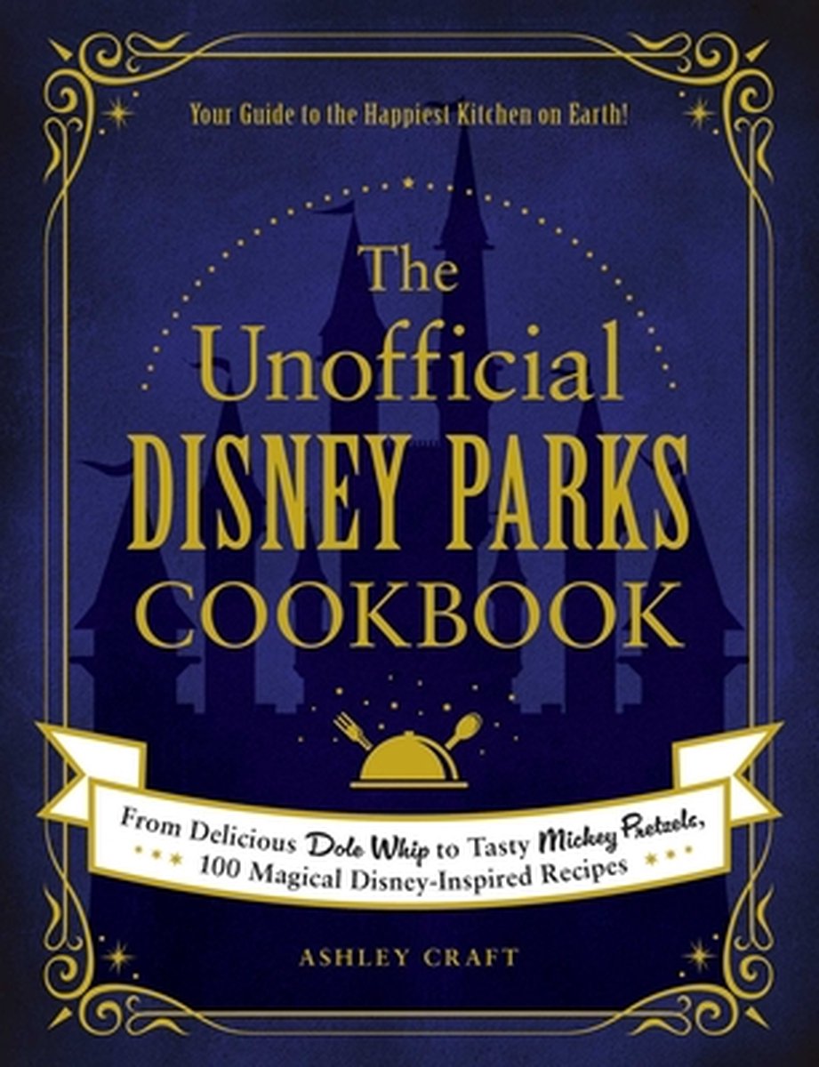 The Unofficial Disney Parks Cookbook From Delicious Dole Whip to Tasty Mickey Pretzels, 100 Magical DisneyInspired Recipes Unofficial Cookbook - Ashley Craft
