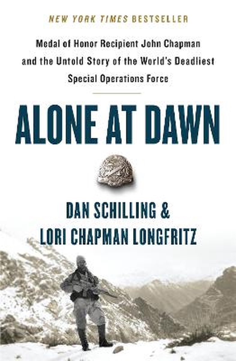 Alone at Dawn Medal of Honor Recipient John Chapman and the Untold Story of the World's Deadliest Special Operations Force - Dan Schilling