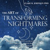 The Art of Transforming Nightmares: Harness the Creative and Healing Power of Bad Dreams, Sleep Paralysis, and Recurring Nightmares