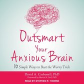 Outsmart Your Anxious Brain Lib/E: Ten Simple Ways to Beat the Worry Trick