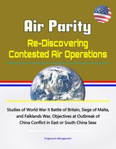 Air Parity: Re-Discovering Contested Air Operations - Studies of World War II Battle of Britain, Siege of Malta, and Falklands War, Objectives at Outbreak of China Conflict in East or South China Seas