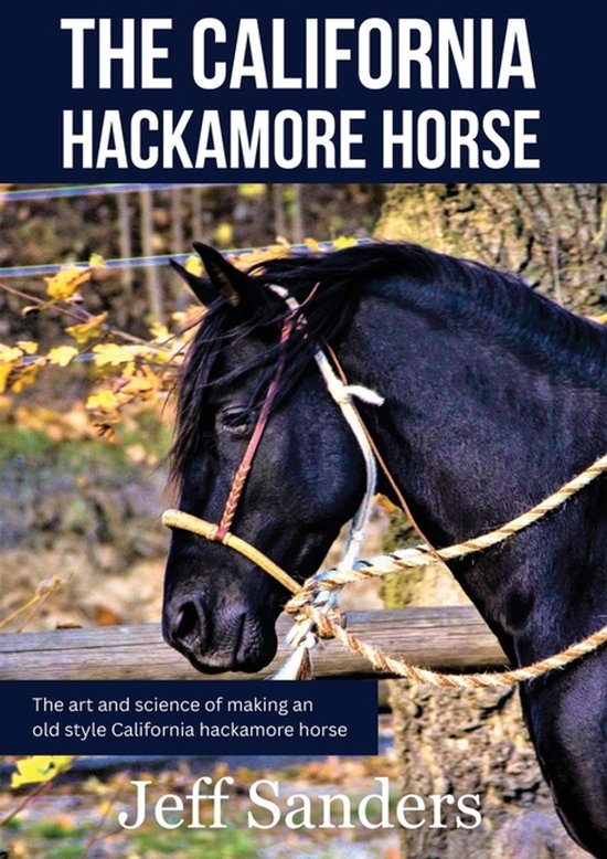 The California Hackamore Horse - The Art and Science of Maki ... - cover