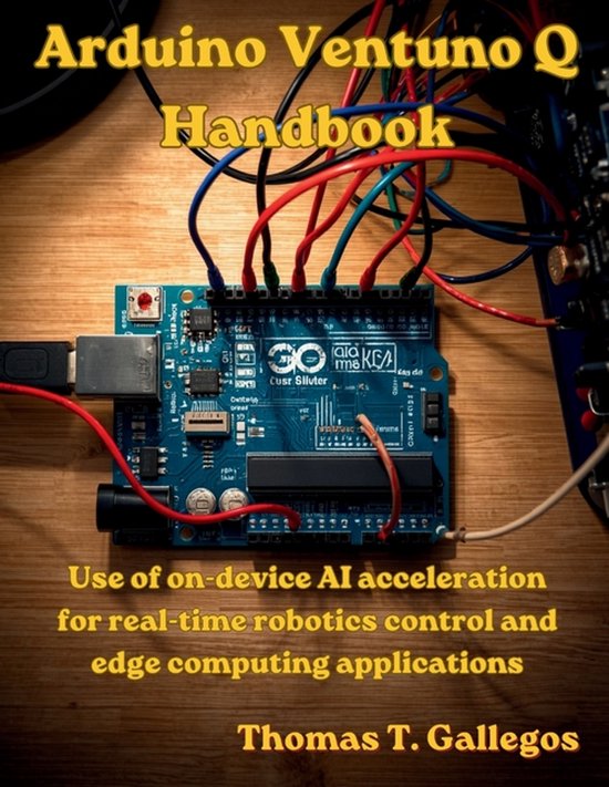 Manuel Arduino Ventuno Q : Utilisation de l'accélération IA sur l'appareil pour le contrôle robotique en temps réel et les applications edge computing, par Thomas T. Gallegos.