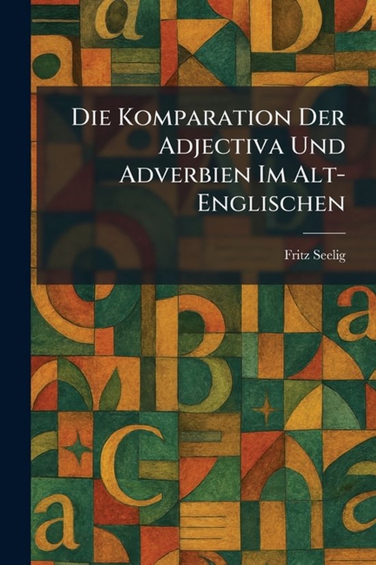 Die Komparation Der Adjectiva Und Adverbien Im Alt-Englische ... - cover