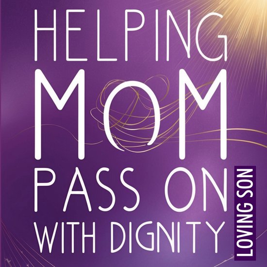 Helping Mom Pass On with Dignity: My Hospice Journey and Les ... - cover