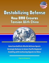 Destabilizing Defense: How BMD Ensures Tension With China - American Ballistic Missile Defense Upsets Strategic Balance in Asian-Pacific Regional Stability with Confusing Signals to China