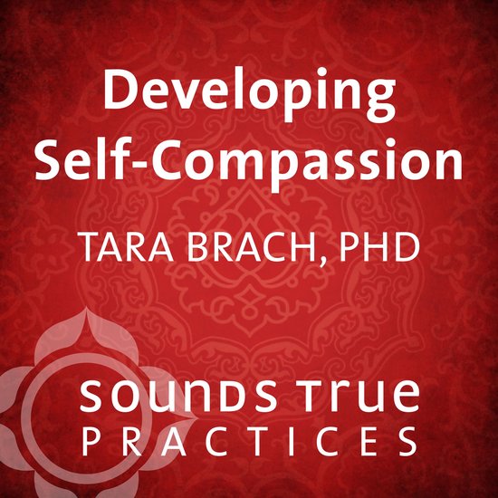 Ontwikkelende Zelfcompassie door Tara Brach, PhD. Een Sounds True Practice.