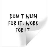 Muurstickers - Sticker Folie - Engelse quote "Don't wish for it. Work for it." tegen een witte achtergrond - 120x120 cm - Plakfolie - Muurstickers Kinderkamer - Zelfklevend Behang XXL - Zelfklevend behangpapier - Stickerfolie