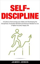 Self-Discipline: A Guide to Overcoming Lazy Habits and Developing the Disciplined, Purposeful Mindset and Stoicism Needed to Live a Highly Focused, Happy Life