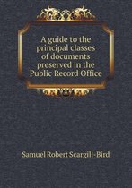 A guide to the principal classes of documents preserved in the Public Record Office