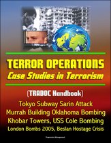 Terror Operations: Case Studies in Terrorism (TRADOC Handbook) Tokyo Subway Sarin Attack, Murrah Building Oklahoma Bombing, Khobar Towers, USS Cole Bombing, London Bombs 2005, Beslan Hostage Crisis
