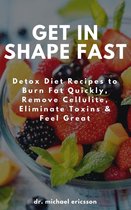 Get in Shape Fast: Detox Diet Recipes to Burn Fat Quickly, Remove Cellulite, Eliminate Toxins & Feel Great